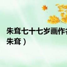 朱耷七十七岁画作名称(朱耷)