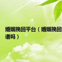 婚姻挽回平台（婚姻挽回公司靠谱吗）