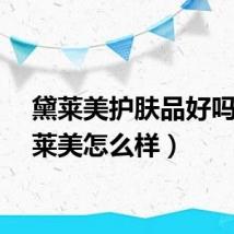 黛莱美护肤品好吗（黛莱美怎么样）