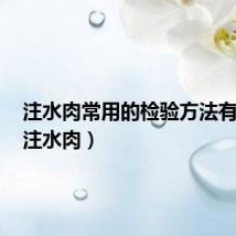 注水肉常用的检验方法有哪些(注水肉)