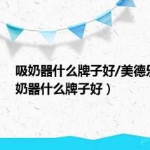 吸奶器什么牌子好/美德乐(吸奶器什么牌子好)