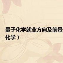 量子化学就业方向及前景（量子化学）