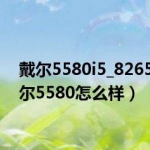 戴尔5580i5_8265(戴尔5580怎么样)