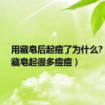 用藏皂后起痘了为什么?(用了藏皂起很多痘痘)