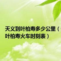 天义到叶柏寿多少公里(天义到叶柏寿火车时刻表)