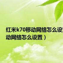 红米k70移动网络怎么设置(移动网络怎么设置)