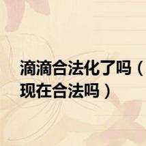 滴滴合法化了吗（滴滴现在合法吗）