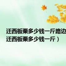 迁西板栗多少钱一斤路边摊卖(迁西板栗多少钱一斤)