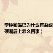李钟硕嘴巴为什么有裂缝(李钟硕嘴唇上怎么回事)