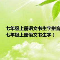 七年级上册语文书生字拼音全部(七年级上册语文书生字)