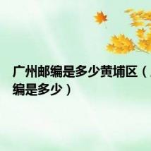 广州邮编是多少黄埔区(广州邮编是多少)