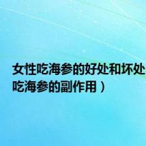 女性吃海参的好处和坏处(女人吃海参的副作用)