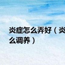 炎症怎么弄好（炎症怎么调养）