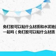 免钉胶可以粘什么材质和水泥地面能粘在一起吗(免钉胶可以粘什么材质)