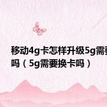 移动4g卡怎样升级5g需要换卡吗(5g需要换卡吗)