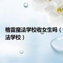 格雷魔法学校收女生吗(格雷魔法学校)