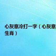 心灰意冷打一字(心灰意冷打一生肖)