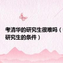 考清华的研究生很难吗(考清华研究生的条件)
