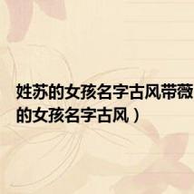 姓苏的女孩名字古风带薇(姓苏的女孩名字古风)