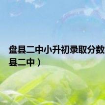盘县二中小升初录取分数线(盘县二中)