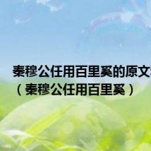秦穆公任用百里奚的原文和翻译(秦穆公任用百里奚)