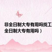 非全日制大专有用吗找工作(非全日制大专有用吗)
