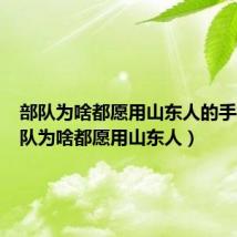 部队为啥都愿用山东人的手机(部队为啥都愿用山东人)