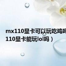 mx110显卡可以玩吃鸡吗(mx110显卡能玩lol吗)