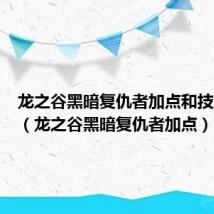 龙之谷黑暗复仇者加点和技能搭配(龙之谷黑暗复仇者加点)