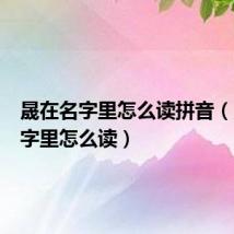 晟在名字里怎么读拼音(晟在名字里怎么读)