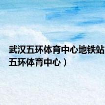 武汉五环体育中心地铁站(武汉五环体育中心)