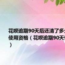 花呗逾期90天后还清了多久能恢复使用资格(花呗逾期90天恢复使用)