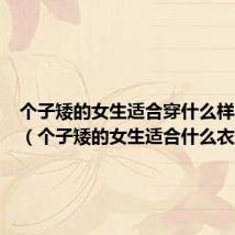 个子矮的女生适合穿什么样的衣服(个子矮的女生适合什么衣服)