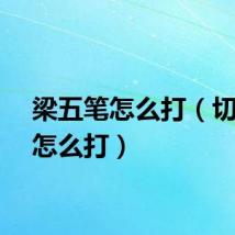 梁五笔怎么打（切五笔怎么打）