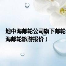 地中海邮轮公司旗下邮轮(地中海邮轮旅游报价)