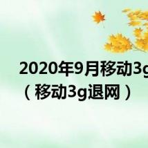 2020年9月移动3g退网(移动3g退网)