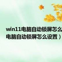 win11电脑自动锁屏怎么设置(电脑自动锁屏怎么设置)