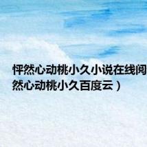 怦然心动桃小久小说在线阅读(怦然心动桃小久百度云)