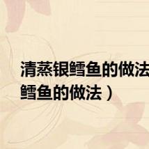 清蒸银鳕鱼的做法（银鳕鱼的做法）