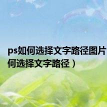 ps如何选择文字路径图片(ps如何选择文字路径)