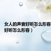 女人的声音好听怎么形容(声音好听怎么形容)