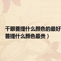 千眼菩提什么颜色的最好(千眼菩提什么颜色最贵)