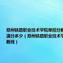 郑州铁路职业技术学院单招分数线2020满分多少(郑州铁路职业技术学院单招分数线)