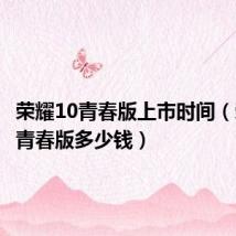 荣耀10青春版上市时间(荣耀10青春版多少钱)