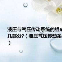 液压与气压传动系统的组成包括哪几部分?(液压气压传动系统的作用)