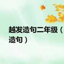 越发造句二年级（越发造句）