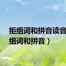 拒组词和拼音读音（拒组词和拼音）