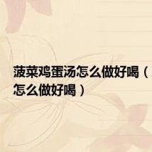 菠菜鸡蛋汤怎么做好喝(鸡蛋汤怎么做好喝)