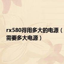 rx580得用多大的电源(rx580需要多大电源)