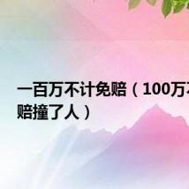 一百万不计免赔(100万不计免赔撞了人)